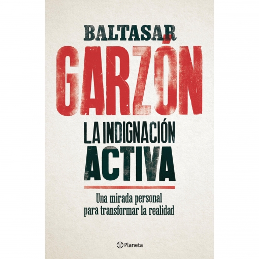 La Indignacion Activa BALTASAR GARZON (Planeta)